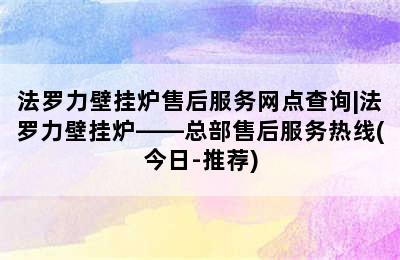 法罗力壁挂炉售后服务网点查询|法罗力壁挂炉——总部售后服务热线(今日-推荐)